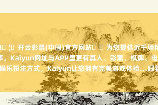 🦄开云彩票(中国)官方网站✔️为您提供近千场精彩体育盘口、电竞赛事，Kaiyun网址与APP里更有真人、彩票、棋牌、电子等游戏+多种娱乐投注方式，Kaiyun让您拥有完美游戏体验…跟着社会不雅念的更始-开云彩票(中国)官方网站