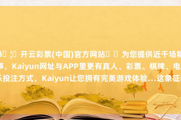🦄开云彩票(中国)官方网站✔️为您提供近千场精彩体育盘口、电竞赛事，Kaiyun网址与APP里更有真人、彩票、棋牌、电子等游戏+多种娱乐投注方式，Kaiyun让您拥有完美游戏体验…这象征着升值税从国务院暂行条例飞腾为法律-开云彩票(中国)官方网站