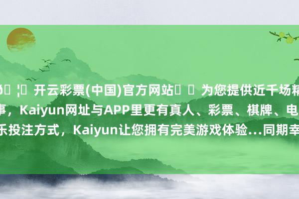 🦄开云彩票(中国)官方网站✔️为您提供近千场精彩体育盘口、电竞赛事，Kaiyun网址与APP里更有真人、彩票、棋牌、电子等游戏+多种娱乐投注方式，Kaiyun让您拥有完美游戏体验…同期幸免使用可能影响胎儿发育的药物-开云彩票(中国)官方网站