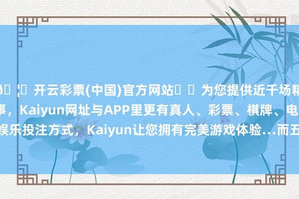 🦄开云彩票(中国)官方网站✔️为您提供近千场精彩体育盘口、电竞赛事，Kaiyun网址与APP里更有真人、彩票、棋牌、电子等游戏+多种娱乐投注方式，Kaiyun让您拥有完美游戏体验…而五年期也仅为2.0%操纵-开云彩票(中国)官方网站