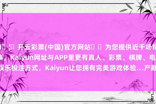 🦄开云彩票(中国)官方网站✔️为您提供近千场精彩体育盘口、电竞赛事，Kaiyun网址与APP里更有真人、彩票、棋牌、电子等游戏+多种娱乐投注方式，Kaiyun让您拥有完美游戏体验…产融发展日照公司成立于1989年-开云彩票(中国)官方网站
