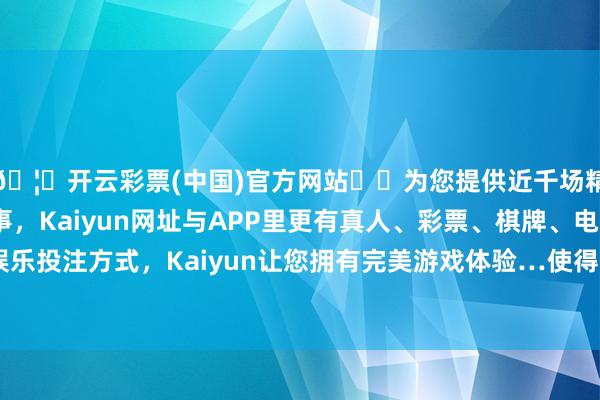 🦄开云彩票(中国)官方网站✔️为您提供近千场精彩体育盘口、电竞赛事，Kaiyun网址与APP里更有真人、彩票、棋牌、电子等游戏+多种娱乐投注方式，Kaiyun让您拥有完美游戏体验…使得公司客户聚首度较高-开云彩票(中国)官方网站
