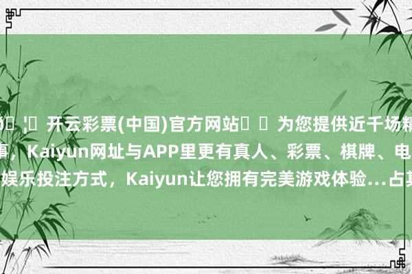 🦄开云彩票(中国)官方网站✔️为您提供近千场精彩体育盘口、电竞赛事，Kaiyun网址与APP里更有真人、彩票、棋牌、电子等游戏+多种娱乐投注方式，Kaiyun让您拥有完美游戏体验…占其所握股份数目的25.23%-开云彩票(中国)官方网站