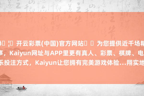 🦄开云彩票(中国)官方网站✔️为您提供近千场精彩体育盘口、电竞赛事，Kaiyun网址与APP里更有真人、彩票、棋牌、电子等游戏+多种娱乐投注方式，Kaiyun让您拥有完美游戏体验…翔实地区都构筑在河流的西岸和制高点上-开云彩票(中国)官方网站