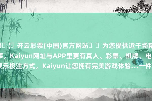 🦄开云彩票(中国)官方网站✔️为您提供近千场精彩体育盘口、电竞赛事，Kaiyun网址与APP里更有真人、彩票、棋牌、电子等游戏+多种娱乐投注方式，Kaiyun让您拥有完美游戏体验…一件军装就显得格外独特-开云彩票(中国)官方网站