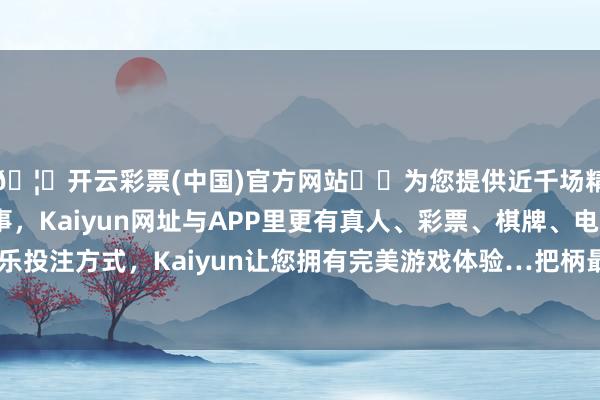 🦄开云彩票(中国)官方网站✔️为您提供近千场精彩体育盘口、电竞赛事，Kaiyun网址与APP里更有真人、彩票、棋牌、电子等游戏+多种娱乐投注方式，Kaiyun让您拥有完美游戏体验…把柄最新一期基金季报清爽-开云彩票(中国)官方网站