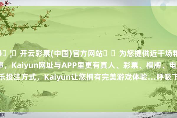 🦄开云彩票(中国)官方网站✔️为您提供近千场精彩体育盘口、电竞赛事，Kaiyun网址与APP里更有真人、彩票、棋牌、电子等游戏+多种娱乐投注方式，Kaiyun让您拥有完美游戏体验…呼吸下簇新空气！张开剩余72%大金毛：笑死-开云彩票(中国)官方网站