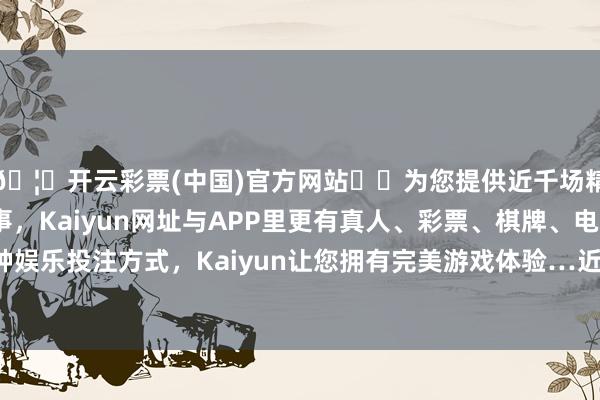 🦄开云彩票(中国)官方网站✔️为您提供近千场精彩体育盘口、电竞赛事，Kaiyun网址与APP里更有真人、彩票、棋牌、电子等游戏+多种娱乐投注方式，Kaiyun让您拥有完美游戏体验…近6个月飞腾31.1%-开云彩票(中国)官方网站