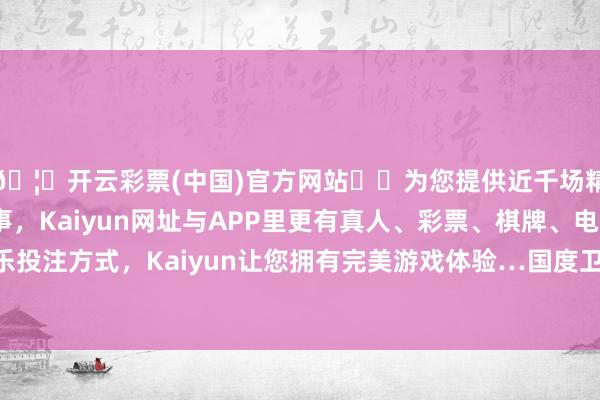 🦄开云彩票(中国)官方网站✔️为您提供近千场精彩体育盘口、电竞赛事，Kaiyun网址与APP里更有真人、彩票、棋牌、电子等游戏+多种娱乐投注方式，Kaiyun让您拥有完美游戏体验…国度卫生健康委和国度疾控局发布指示-开云彩票(中国)官方网站