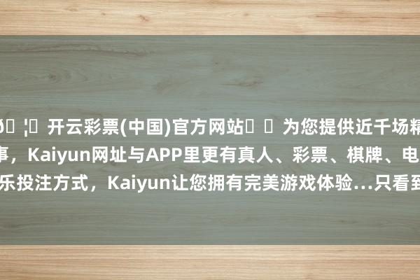 🦄开云彩票(中国)官方网站✔️为您提供近千场精彩体育盘口、电竞赛事，Kaiyun网址与APP里更有真人、彩票、棋牌、电子等游戏+多种娱乐投注方式，Kaiyun让您拥有完美游戏体验…只看到网上评分高、价钱贵-开云彩票(中国)官方网站