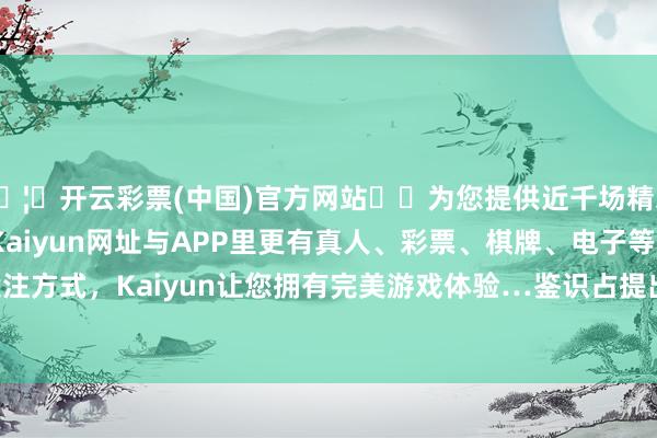 🦄开云彩票(中国)官方网站✔️为您提供近千场精彩体育盘口、电竞赛事，Kaiyun网址与APP里更有真人、彩票、棋牌、电子等游戏+多种娱乐投注方式，Kaiyun让您拥有完美游戏体验…鉴识占提出、提案总额的95.1%、96.1%-开云彩票(中国)官方网站