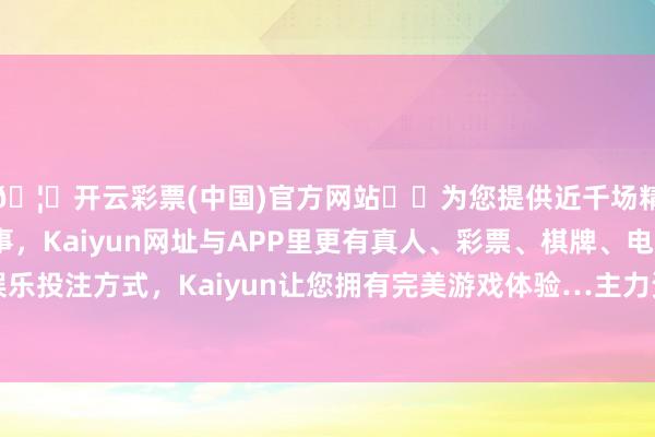 🦄开云彩票(中国)官方网站✔️为您提供近千场精彩体育盘口、电竞赛事，Kaiyun网址与APP里更有真人、彩票、棋牌、电子等游戏+多种娱乐投注方式，Kaiyun让您拥有完美游戏体验…主力资金净流出的行业有20个-开云彩票(中国)官方网站