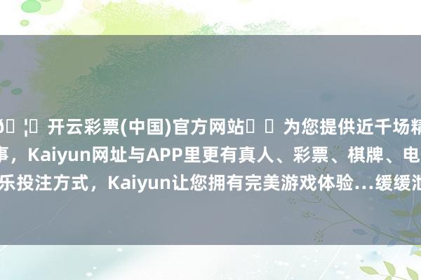 🦄开云彩票(中国)官方网站✔️为您提供近千场精彩体育盘口、电竞赛事，Kaiyun网址与APP里更有真人、彩票、棋牌、电子等游戏+多种娱乐投注方式，Kaiyun让您拥有完美游戏体验…缓缓泄气出迷东谈主的芬芳-开云彩票(中国)官方网站