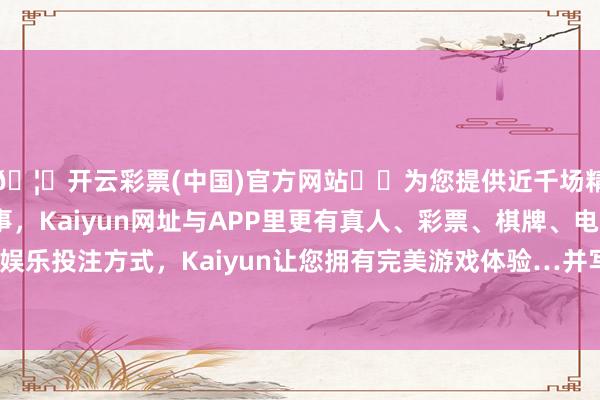 🦄开云彩票(中国)官方网站✔️为您提供近千场精彩体育盘口、电竞赛事，Kaiyun网址与APP里更有真人、彩票、棋牌、电子等游戏+多种娱乐投注方式，Kaiyun让您拥有完美游戏体验…并写谈：“亲爱的凯文-开云彩票(中国)官方网站