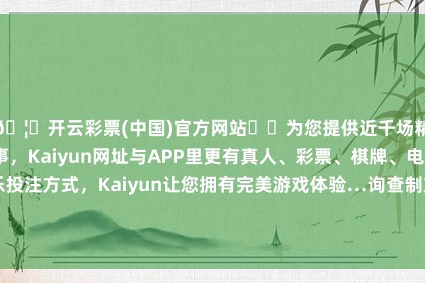 🦄开云彩票(中国)官方网站✔️为您提供近千场精彩体育盘口、电竞赛事，Kaiyun网址与APP里更有真人、彩票、棋牌、电子等游戏+多种娱乐投注方式，Kaiyun让您拥有完美游戏体验…询查制定加强社会模范详尽治理中心表率化开拓的观点-开云彩票(中国)官方网站