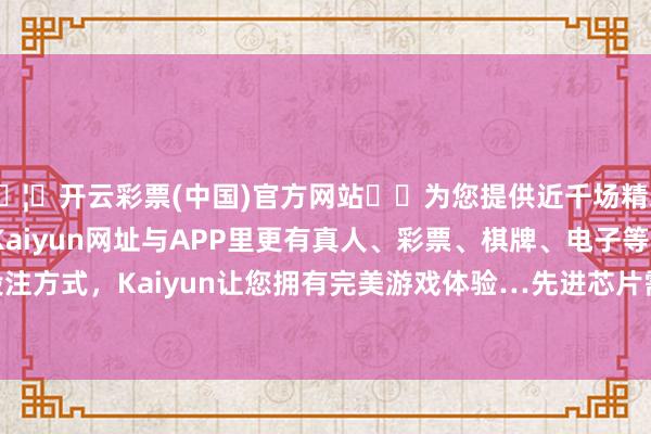 🦄开云彩票(中国)官方网站✔️为您提供近千场精彩体育盘口、电竞赛事，Kaiyun网址与APP里更有真人、彩票、棋牌、电子等游戏+多种娱乐投注方式，Kaiyun让您拥有完美游戏体验…先进芯片需要进行 20-30 次光刻-开云彩票(中国)官方网站