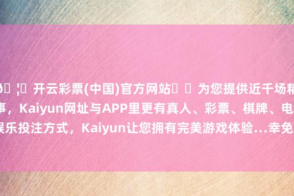 🦄开云彩票(中国)官方网站✔️为您提供近千场精彩体育盘口、电竞赛事，Kaiyun网址与APP里更有真人、彩票、棋牌、电子等游戏+多种娱乐投注方式，Kaiyun让您拥有完美游戏体验…幸免糜费浮滥和冒险投资-开云彩票(中国)官方网站