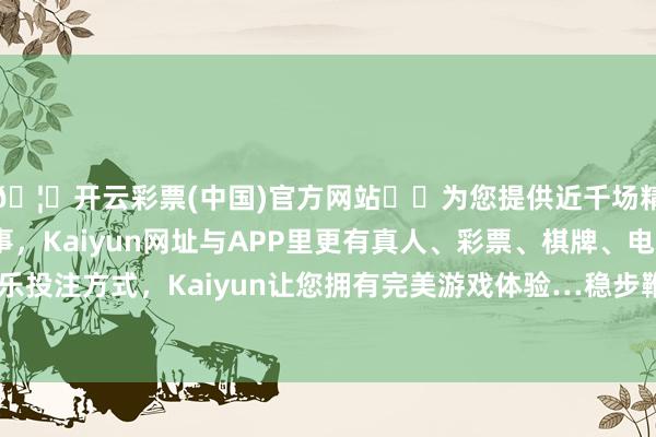 🦄开云彩票(中国)官方网站✔️为您提供近千场精彩体育盘口、电竞赛事，Kaiyun网址与APP里更有真人、彩票、棋牌、电子等游戏+多种娱乐投注方式，Kaiyun让您拥有完美游戏体验…稳步鞭策公募基金行业费率等矫正-开云彩票(中国)官方网站