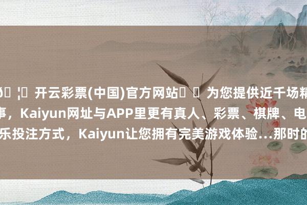 🦄开云彩票(中国)官方网站✔️为您提供近千场精彩体育盘口、电竞赛事，Kaiyun网址与APP里更有真人、彩票、棋牌、电子等游戏+多种娱乐投注方式，Kaiyun让您拥有完美游戏体验…那时的管仲纠正亦然风靡一时-开云彩票(中国)官方网站
