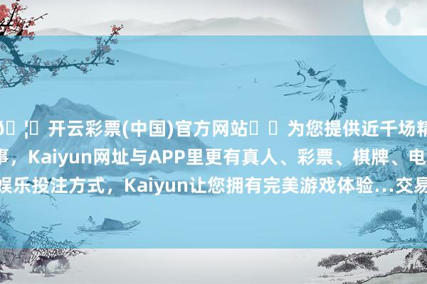 🦄开云彩票(中国)官方网站✔️为您提供近千场精彩体育盘口、电竞赛事，Kaiyun网址与APP里更有真人、彩票、棋牌、电子等游戏+多种娱乐投注方式，Kaiyun让您拥有完美游戏体验…交易银行平淡贷款余额213.1万亿元-开云彩票(中国)官方网站