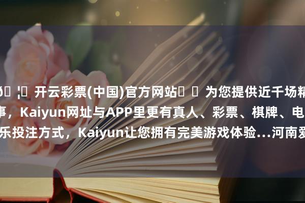 🦄开云彩票(中国)官方网站✔️为您提供近千场精彩体育盘口、电竞赛事，Kaiyun网址与APP里更有真人、彩票、棋牌、电子等游戏+多种娱乐投注方式，Kaiyun让您拥有完美游戏体验…河南爱我方食物科技有限公司诞生-开云彩票(中国)官方网站