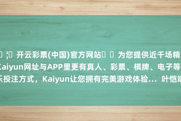🦄开云彩票(中国)官方网站✔️为您提供近千场精彩体育盘口、电竞赛事，Kaiyun网址与APP里更有真人、彩票、棋牌、电子等游戏+多种娱乐投注方式，Kaiyun让您拥有完美游戏体验…  叶恺靖 男 第11次进入广马    广州十月-开云彩票(中国)官方网站
