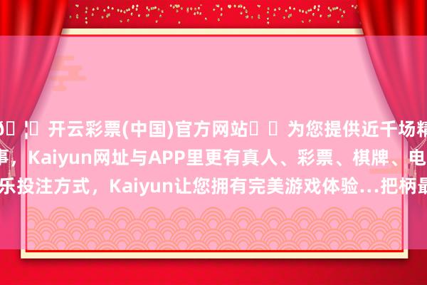 🦄开云彩票(中国)官方网站✔️为您提供近千场精彩体育盘口、电竞赛事，Kaiyun网址与APP里更有真人、彩票、棋牌、电子等游戏+多种娱乐投注方式，Kaiyun让您拥有完美游戏体验…把柄最新一期基金季报涌现-开云彩票(中国)官方网站