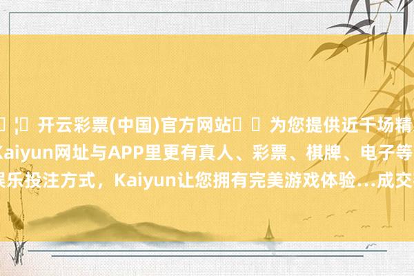 🦄开云彩票(中国)官方网站✔️为您提供近千场精彩体育盘口、电竞赛事，Kaiyun网址与APP里更有真人、彩票、棋牌、电子等游戏+多种娱乐投注方式，Kaiyun让您拥有完美游戏体验…成交额2418.44万元-开云彩票(中国)官方网站