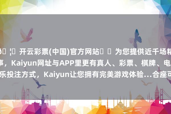 🦄开云彩票(中国)官方网站✔️为您提供近千场精彩体育盘口、电竞赛事，Kaiyun网址与APP里更有真人、彩票、棋牌、电子等游戏+多种娱乐投注方式，Kaiyun让您拥有完美游戏体验…合座可分为上游、中游、卑劣-开云彩票(中国)官方网站