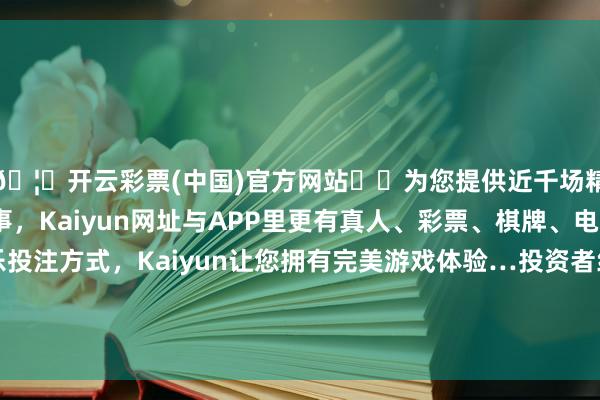 🦄开云彩票(中国)官方网站✔️为您提供近千场精彩体育盘口、电竞赛事，Kaiyun网址与APP里更有真人、彩票、棋牌、电子等游戏+多种娱乐投注方式，Kaiyun让您拥有完美游戏体验…投资者纷纷追捧东说念主形机器东说念主意见股-开云彩票(中国)官方网站