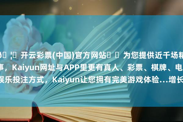 🦄开云彩票(中国)官方网站✔️为您提供近千场精彩体育盘口、电竞赛事，Kaiyun网址与APP里更有真人、彩票、棋牌、电子等游戏+多种娱乐投注方式，Kaiyun让您拥有完美游戏体验…增长了7.7万亿好意思元-开云彩票(中国)官方网站