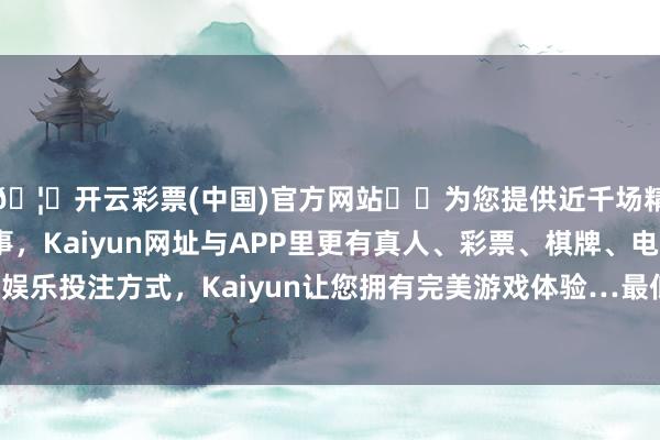 🦄开云彩票(中国)官方网站✔️为您提供近千场精彩体育盘口、电竞赛事，Kaiyun网址与APP里更有真人、彩票、棋牌、电子等游戏+多种娱乐投注方式，Kaiyun让您拥有完美游戏体验…最低报价9.00元/公斤-开云彩票(中国)官方网站