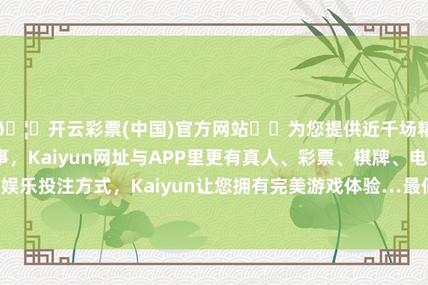 🦄开云彩票(中国)官方网站✔️为您提供近千场精彩体育盘口、电竞赛事，Kaiyun网址与APP里更有真人、彩票、棋牌、电子等游戏+多种娱乐投注方式，Kaiyun让您拥有完美游戏体验…最低报价5.00元/公斤-开云彩票(中国)官方网站