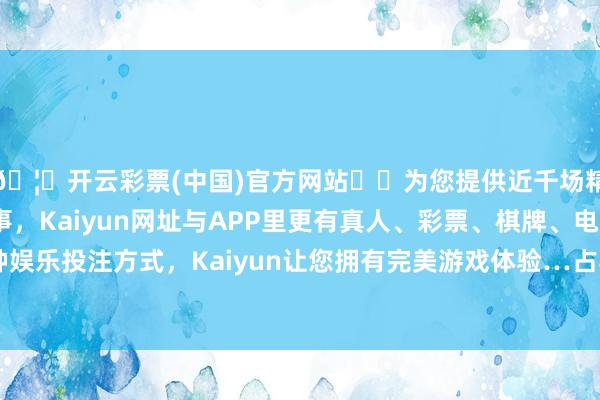 🦄开云彩票(中国)官方网站✔️为您提供近千场精彩体育盘口、电竞赛事，Kaiyun网址与APP里更有真人、彩票、棋牌、电子等游戏+多种娱乐投注方式，Kaiyun让您拥有完美游戏体验…占其流畅市值6.59%-开云彩票(中国)官方网站