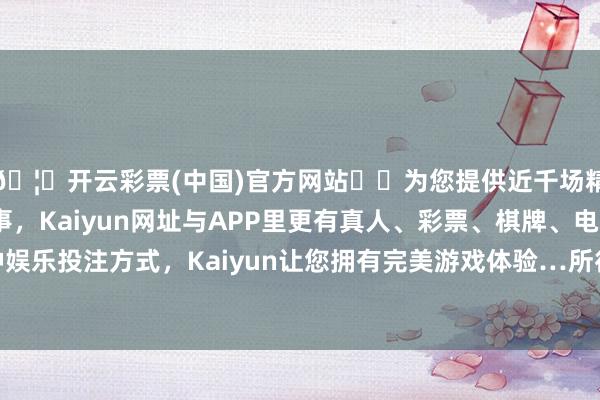 🦄开云彩票(中国)官方网站✔️为您提供近千场精彩体育盘口、电竞赛事，Kaiyun网址与APP里更有真人、彩票、棋牌、电子等游戏+多种娱乐投注方式，Kaiyun让您拥有完美游戏体验…所得铸件组织严重不均匀[7-8]-开云彩票(中国)官方网站
