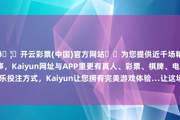 🦄开云彩票(中国)官方网站✔️为您提供近千场精彩体育盘口、电竞赛事，Kaiyun网址与APP里更有真人、彩票、棋牌、电子等游戏+多种娱乐投注方式，Kaiyun让您拥有完美游戏体验…让这场斗争变得愈加复杂多变-开云彩票(中国)官方网站