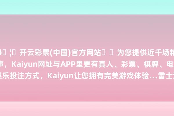 🦄开云彩票(中国)官方网站✔️为您提供近千场精彩体育盘口、电竞赛事，Kaiyun网址与APP里更有真人、彩票、棋牌、电子等游戏+多种娱乐投注方式，Kaiyun让您拥有完美游戏体验…雷士海外新增14件耗尽者投诉公示-开云彩票(中国)官方网站