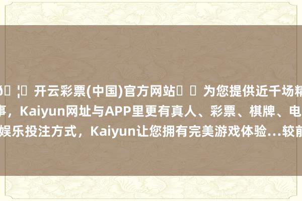 🦄开云彩票(中国)官方网站✔️为您提供近千场精彩体育盘口、电竞赛事，Kaiyun网址与APP里更有真人、彩票、棋牌、电子等游戏+多种娱乐投注方式，Kaiyun让您拥有完美游戏体验…较前一往异日上升0.07%-开云彩票(中国)官方网站