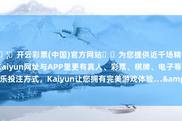🦄开云彩票(中国)官方网站✔️为您提供近千场精彩体育盘口、电竞赛事，Kaiyun网址与APP里更有真人、彩票、棋牌、电子等游戏+多种娱乐投注方式，Kaiyun让您拥有完美游戏体验…&ensp;&ensp;同期-开云彩票(中国)官方网站