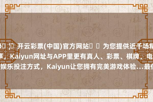 🦄开云彩票(中国)官方网站✔️为您提供近千场精彩体育盘口、电竞赛事，Kaiyun网址与APP里更有真人、彩票、棋牌、电子等游戏+多种娱乐投注方式，Kaiyun让您拥有完美游戏体验…最低报价4.50元/公斤-开云彩票(中国)官方网站