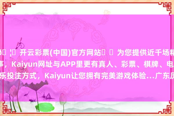 🦄开云彩票(中国)官方网站✔️为您提供近千场精彩体育盘口、电竞赛事，Kaiyun网址与APP里更有真人、彩票、棋牌、电子等游戏+多种娱乐投注方式，Kaiyun让您拥有完美游戏体验…广东历来是寰宇水路春运的主战场-开云彩票(中国)官方网站