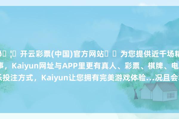 🦄开云彩票(中国)官方网站✔️为您提供近千场精彩体育盘口、电竞赛事，Kaiyun网址与APP里更有真人、彩票、棋牌、电子等游戏+多种娱乐投注方式，Kaiyun让您拥有完美游戏体验…况且会笔据个东谈主的脸型、气质和穿戴作风进行搭配-开云彩票(中国)官方网站