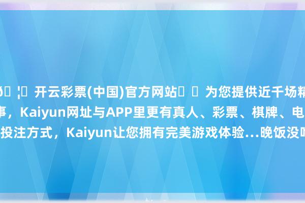🦄开云彩票(中国)官方网站✔️为您提供近千场精彩体育盘口、电竞赛事，Kaiyun网址与APP里更有真人、彩票、棋牌、电子等游戏+多种娱乐投注方式，Kaiyun让您拥有完美游戏体验…晚饭没吃对，你会又胖又累！协和各人教你疏导「压力激素」-开云彩票(中国)官方网站