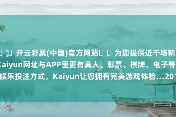 🦄开云彩票(中国)官方网站✔️为您提供近千场精彩体育盘口、电竞赛事，Kaiyun网址与APP里更有真人、彩票、棋牌、电子等游戏+多种娱乐投注方式，Kaiyun让您拥有完美游戏体验…2013年至2023年-开云彩票(中国)官方网站