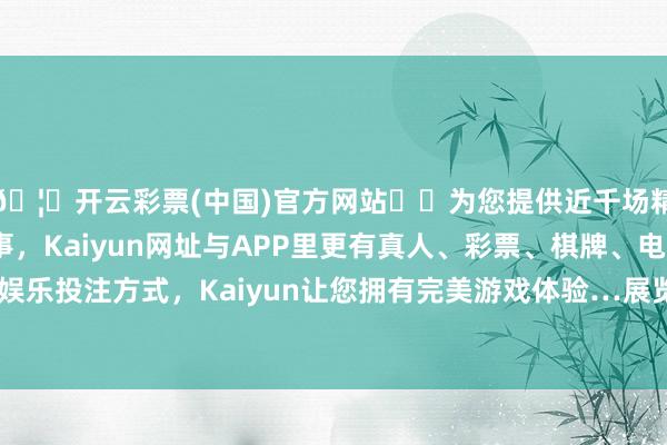 🦄开云彩票(中国)官方网站✔️为您提供近千场精彩体育盘口、电竞赛事，Kaiyun网址与APP里更有真人、彩票、棋牌、电子等游戏+多种娱乐投注方式，Kaiyun让您拥有完美游戏体验…展览共分为十三个版本-开云彩票(中国)官方网站