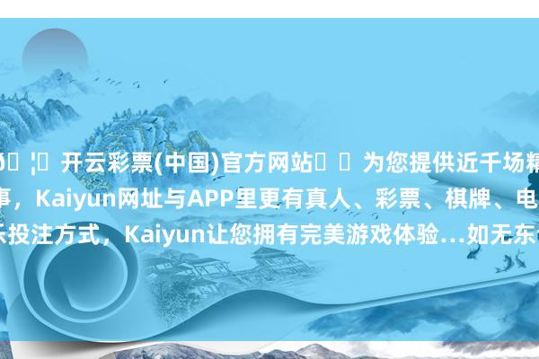 🦄开云彩票(中国)官方网站✔️为您提供近千场精彩体育盘口、电竞赛事，Kaiyun网址与APP里更有真人、彩票、棋牌、电子等游戏+多种娱乐投注方式，Kaiyun让您拥有完美游戏体验…如无东谈主机、机器东谈主、智能导弹等前沿军事装备-开云彩票(中国)官方网站