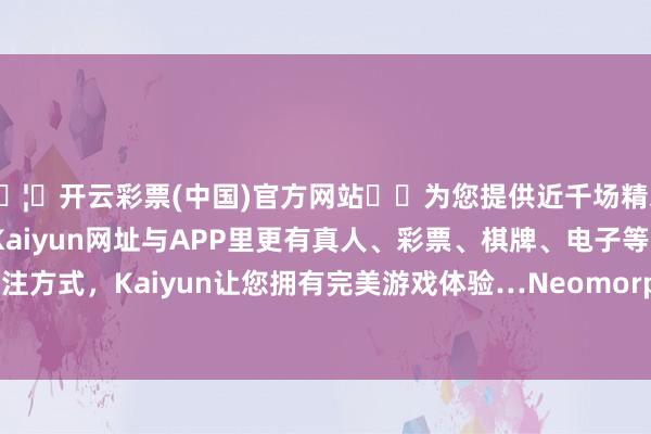 🦄开云彩票(中国)官方网站✔️为您提供近千场精彩体育盘口、电竞赛事，Kaiyun网址与APP里更有真人、彩票、棋牌、电子等游戏+多种娱乐投注方式，Kaiyun让您拥有完美游戏体验…Neomorph 将从艾伯维取得一笔预支款-开云彩票(中国)官方网站