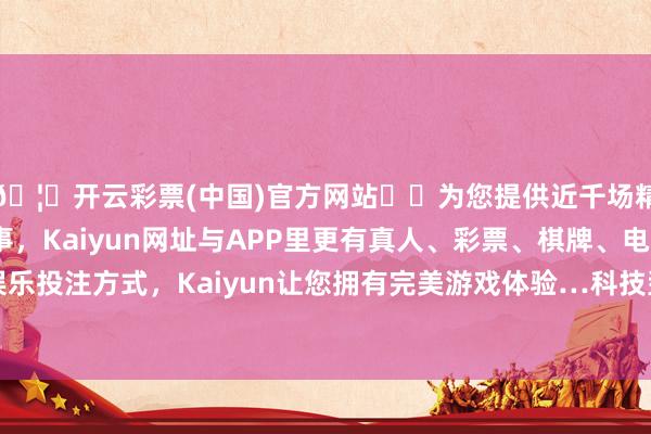 🦄开云彩票(中国)官方网站✔️为您提供近千场精彩体育盘口、电竞赛事，Kaiyun网址与APP里更有真人、彩票、棋牌、电子等游戏+多种娱乐投注方式，Kaiyun让您拥有完美游戏体验…科技型民营企业占科技型企业总和93.2%-开云彩票(中国)官方网站