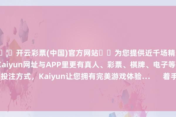 🦄开云彩票(中国)官方网站✔️为您提供近千场精彩体育盘口、电竞赛事，Kaiyun网址与APP里更有真人、彩票、棋牌、电子等游戏+多种娱乐投注方式，Kaiyun让您拥有完美游戏体验…      着手：北京日报客户端 作家: 温红征 发布于：北京市-开云彩票(中国)官方网站