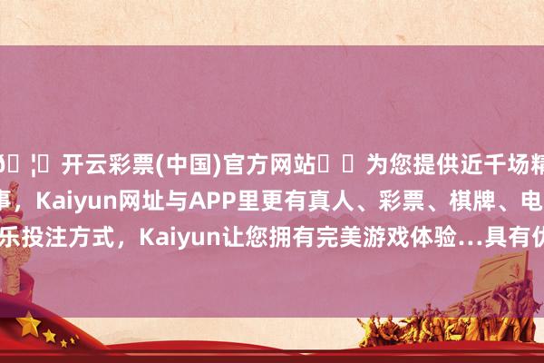 🦄开云彩票(中国)官方网站✔️为您提供近千场精彩体育盘口、电竞赛事，Kaiyun网址与APP里更有真人、彩票、棋牌、电子等游戏+多种娱乐投注方式，Kaiyun让您拥有完美游戏体验…具有优异的抗冲击和耐磨性能-开云彩票(中国)官方网站